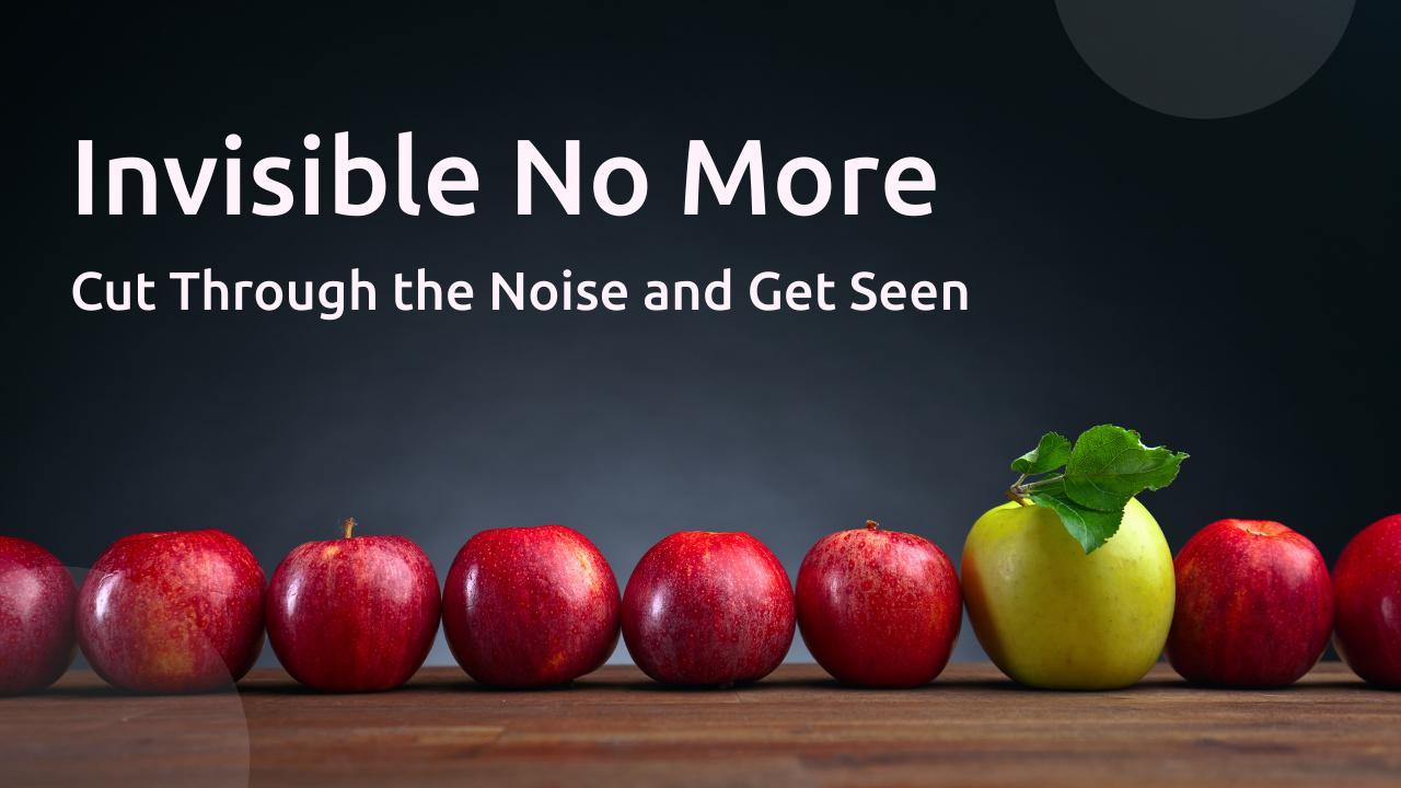 Invisible No More: Cut Through the Noise and Get Seen